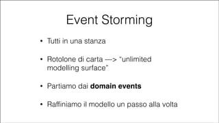 Event Storming
•

Tutti in una stanza

•

Rotolone di carta —> “unlimited
modelling surface”

•

Partiamo dai domain events!

•

Rafﬁniamo il modello un passo alla volta

#CDays14 – Milano 25, 26 e 27 Febbraio 2014

 