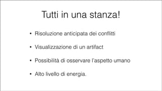Tutti in una stanza!
•

Risoluzione anticipata dei conﬂitti

•

Visualizzazione di un artifact

•

Possibilità di osservare l’aspetto umano

•

Alto livello di energia.

#CDays14 – Milano 25, 26 e 27 Febbraio 2014

 