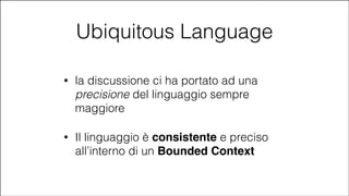 Ubiquitous Language
•

la discussione ci ha portato ad una
precisione del linguaggio sempre
maggiore

•

Il linguaggio è consistente e preciso
all’interno di un Bounded Context

#CDays14 – Milano 25, 26 e 27 Febbraio 2014

 