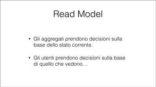 Read Model
•

Gli aggregati prendono decisioni sulla
base dello stato corrente.

•

Gli utenti prendono decisioni sulla base
di quello che vedono…

#CDays14 – Milano 25, 26 e 27 Febbraio 2014

 