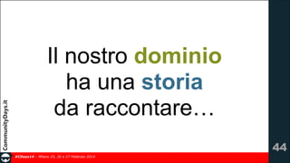 Il nostro dominio
ha una storia
da raccontare…
!44
#CDays14 – Milano 25, 26 e 27 Febbraio 2014

 
