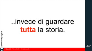..invece di guardare
tutta la storia.
!47
#CDays14 – Milano 25, 26 e 27 Febbraio 2014

 