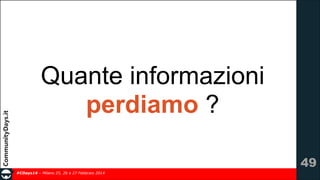 Quante informazioni
perdiamo ?
!49
#CDays14 – Milano 25, 26 e 27 Febbraio 2014

 
