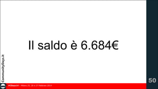 Il saldo è 6.684€
!50
#CDays14 – Milano 25, 26 e 27 Febbraio 2014

 
