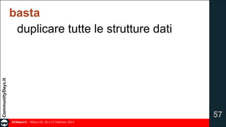 basta
duplicare tutte le strutture dati

!57
#CDays14 – Milano 25, 26 e 27 Febbraio 2014

 