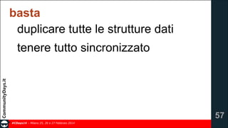 basta
duplicare tutte le strutture dati
tenere tutto sincronizzato

!57
#CDays14 – Milano 25, 26 e 27 Febbraio 2014

 