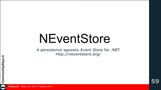NEventStore
A persistence agnostic Event Store for .NET 
http://neventstore.org/

!59
#CDays14 – Milano 25, 26 e 27 Febbraio 2014

 