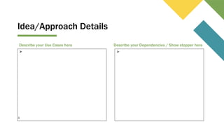 Idea/Approach Details
Describe your Use Cases here
⮚
3
Describe your Dependencies / Show stopper here
⮚
 