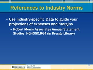 References to Industry Norms <ul><li>Use Industry-specific Data to guide your projections of expenses and margins </li></u...