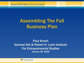 Assembling The Full Business Plan Paul Kirsch Samuel Zell & Robert H. Lurie Institute For Entrepreneurial Studies January ...