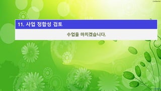 Confidential
수업을 마치겠습니다.
11. 사업 정합성 검토
 