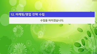 Confidential
수업을 마치겠습니다.
12. 마케팅/영업 전략 수립
 