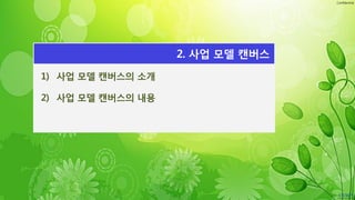 Confidential
1) 사업 모델 캔버스의 소개
2) 사업 모델 캔버스의 내용
2. 사업 모델 캔버스
 