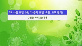 Confidential
수업을 마치겠습니다.
05. 사업 모델 수립 2 (수익 모델, 유통, 고객 관리)
 