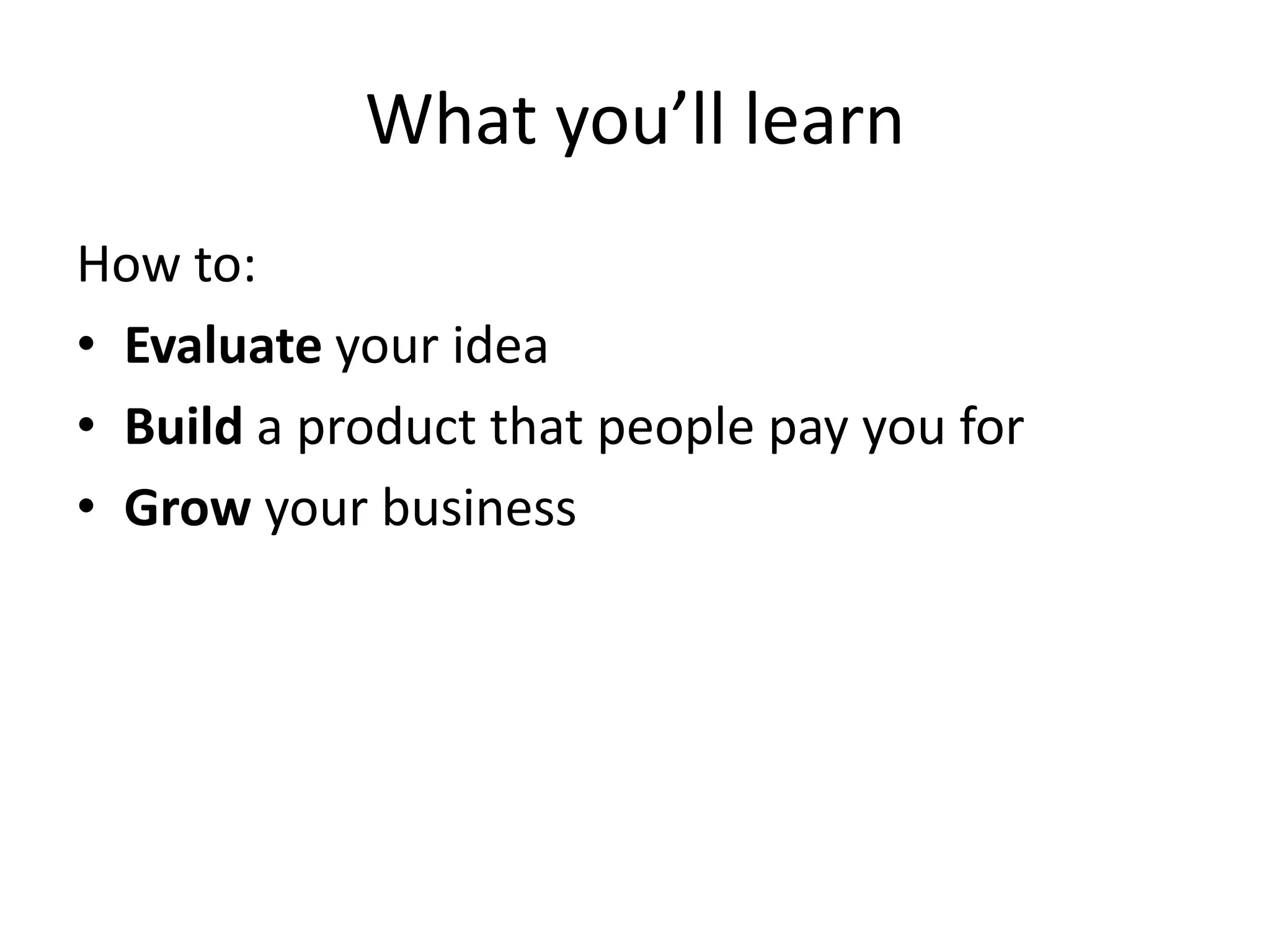 What you’ll learnHow to:Evaluate your ideaBuild a product that people pay you forGrow your business
