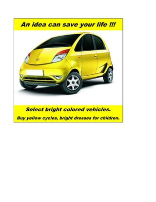 An idea can save your life !!!




   Select bright colored vehicles.
Buy yellow cycles, bright dresses for children.
 