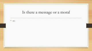 Is there a message or a moral
• no
 
