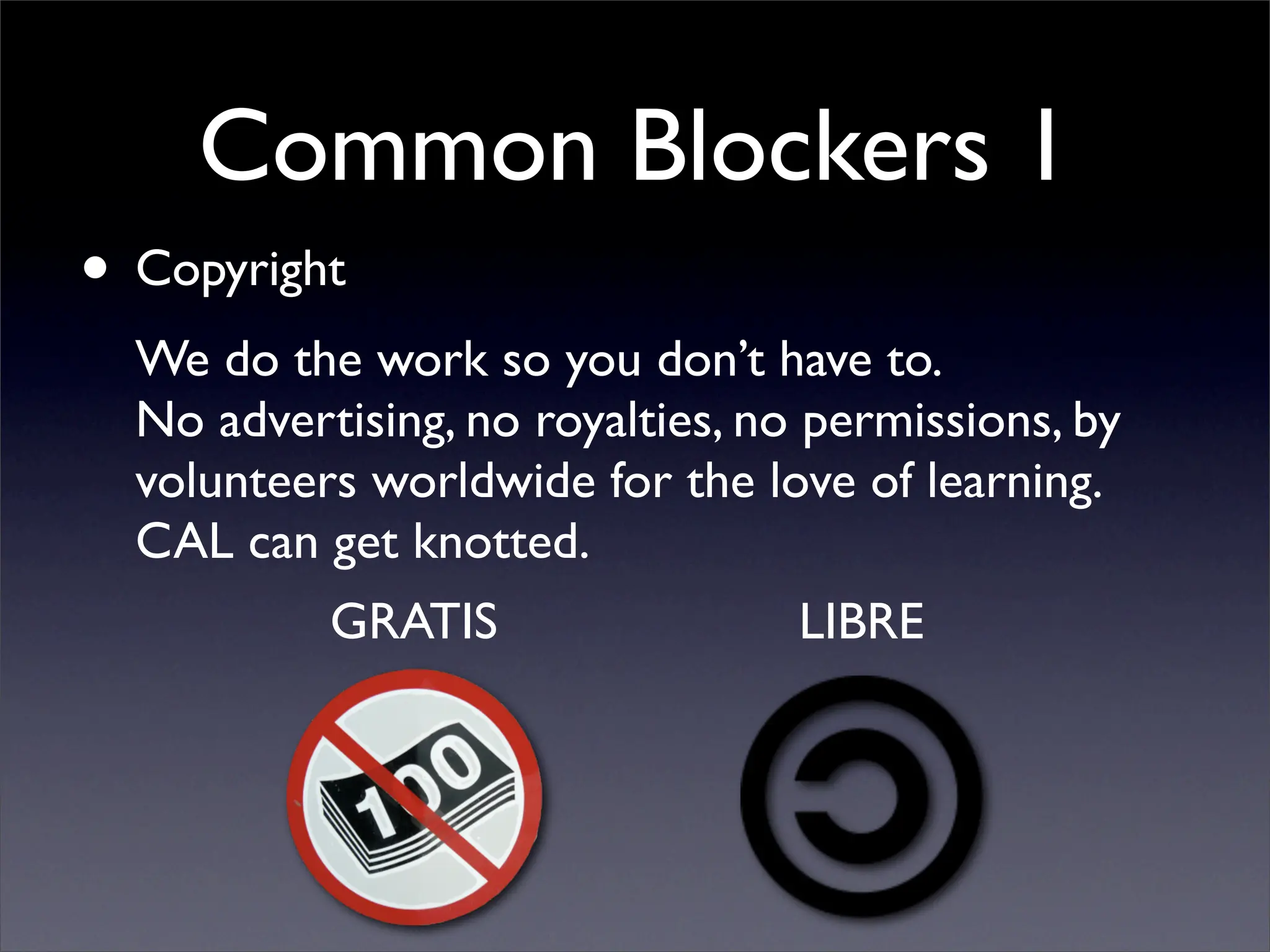 Common Blockers 1
• Copyright
  We do the work so you don’t have to.
  No advertising, no royalties, no permissions, by
  volunteers worldwide for the love of learning.
  CAL can get knotted.
           GRATIS                 LIBRE
 