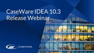 CaseWare IDEA 10.3
Release Webinar
 