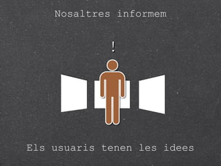 Nosaltres informem
!
Els usuaris tenen les idees