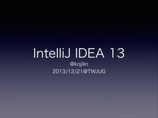 IntelliJ IDEA 13
@kojilin
2013/12/21@TWJUG

 