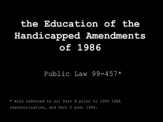 the Education of the Handicapped Amendments of 1986 Public Law 99-457* ,[object Object]