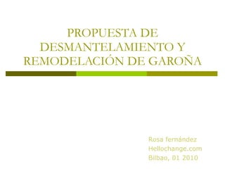 PROPUESTA DE DESMANTELAMIENTO Y REMODELACIÓN DE GAROÑA Rosa fernández Hellochange.com Bilbao, 01 2010 