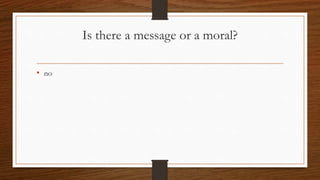 Is there a message or a moral?
• no
 
