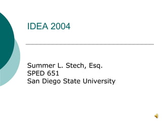 IDEA 2004



Summer L. Stech, Esq.
SPED 651
San Diego State University
 