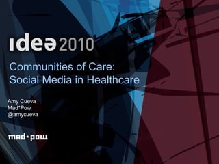 Communities of Care:  Social Media in Healthcare Amy Cueva Mad*Pow @amycueva 