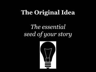 The Original Idea
The essential
seed of your story
 