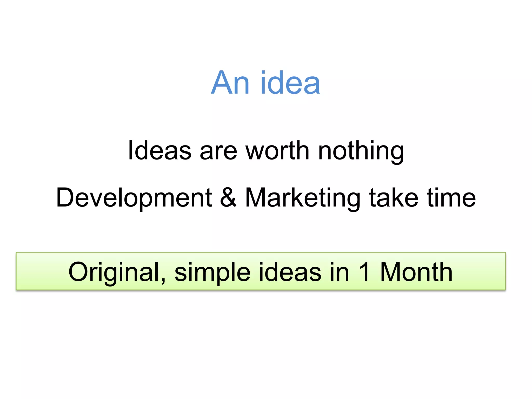 An ideaIdeas are worth nothingDevelopment & Marketing take timeOriginal, simple ideas in 1 Month