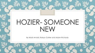 HOZIER- SOMEONE
NEW
By Madi Arnold, Robyn Collier and Adam Richards
 