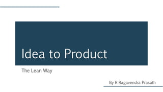 The Lean Way
Idea to Product
By R Ragavendra Prasath
 