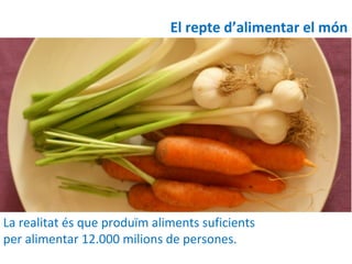 El repte d’alimentar el món




La realitat és que produïm aliments suficients
per alimentar 12.000 milions de persones.
                                                 3
 