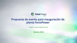 Propuesta de evento para inauguración de
planta FenixPower
Dirigido a la comunidad de Chilca

Febrero 2014

 