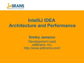 IntelliJ IDEA  Architecture and Performance Dmit ry Jemerov Development Lead JetBrains, Inc. ht tp://www.jetbrains.com/ 