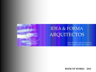 IDEA & FORMA ARQUITECTOS ARQ. ARTURO GARCIA SANTIAGO ARQ. ULISES  MIRANDA  PERALTA BOOK OF WORKS    2010 
