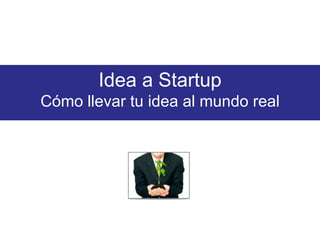 Idea a StartupCómo llevar tu idea al mundo real 
