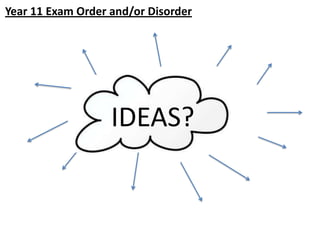 Year 11 Exam Order and/or Disorder

IDEAS?

 