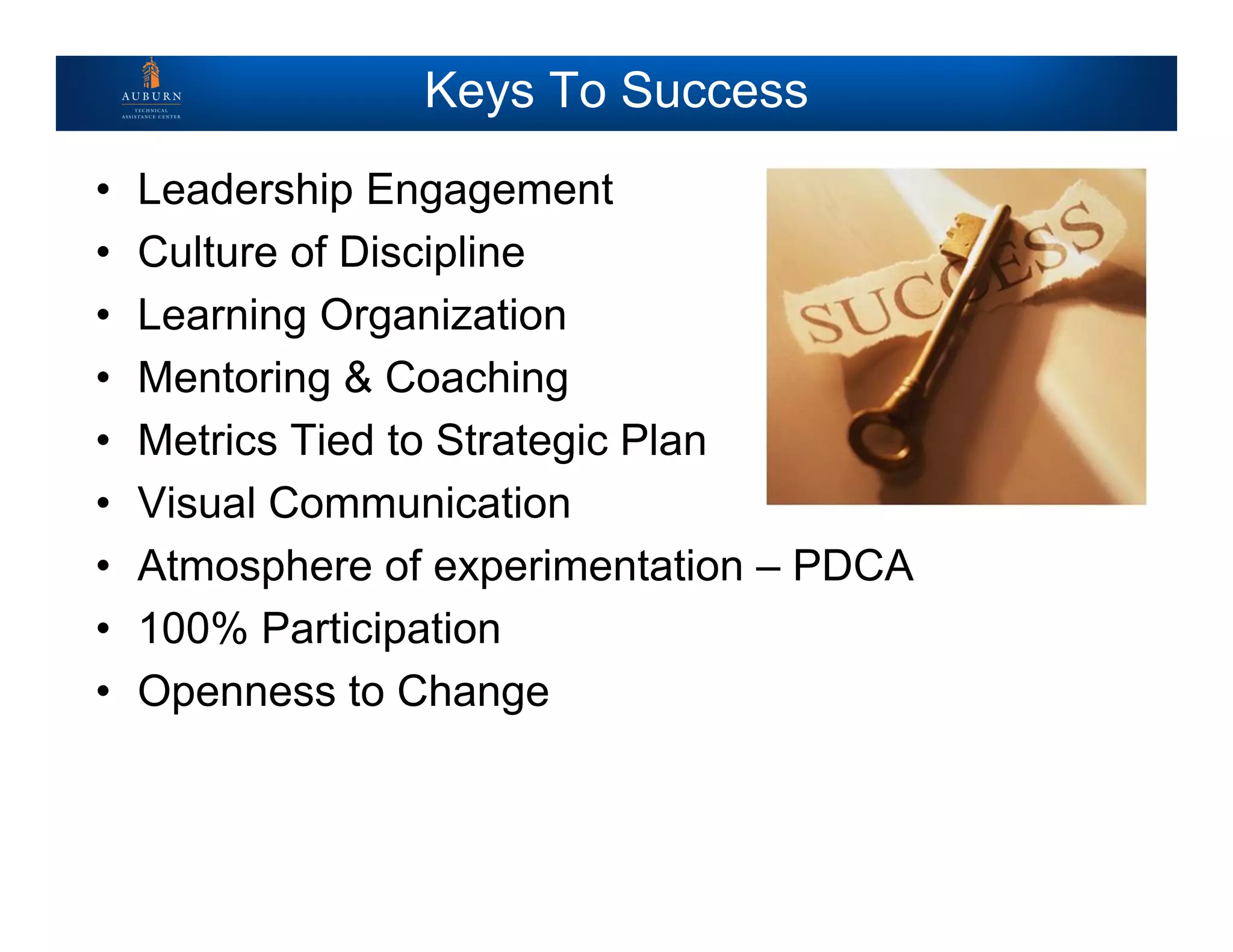 Keys To Success
• Leadership Engagement
• Culture of Discipline
• Learning Organization
• Mentoring & Coaching
• Metrics Tied to Strategic Plan
• Visual Communication
• Atmosphere of experimentation – PDCA
• 100% Participation
• Openness to Change
 