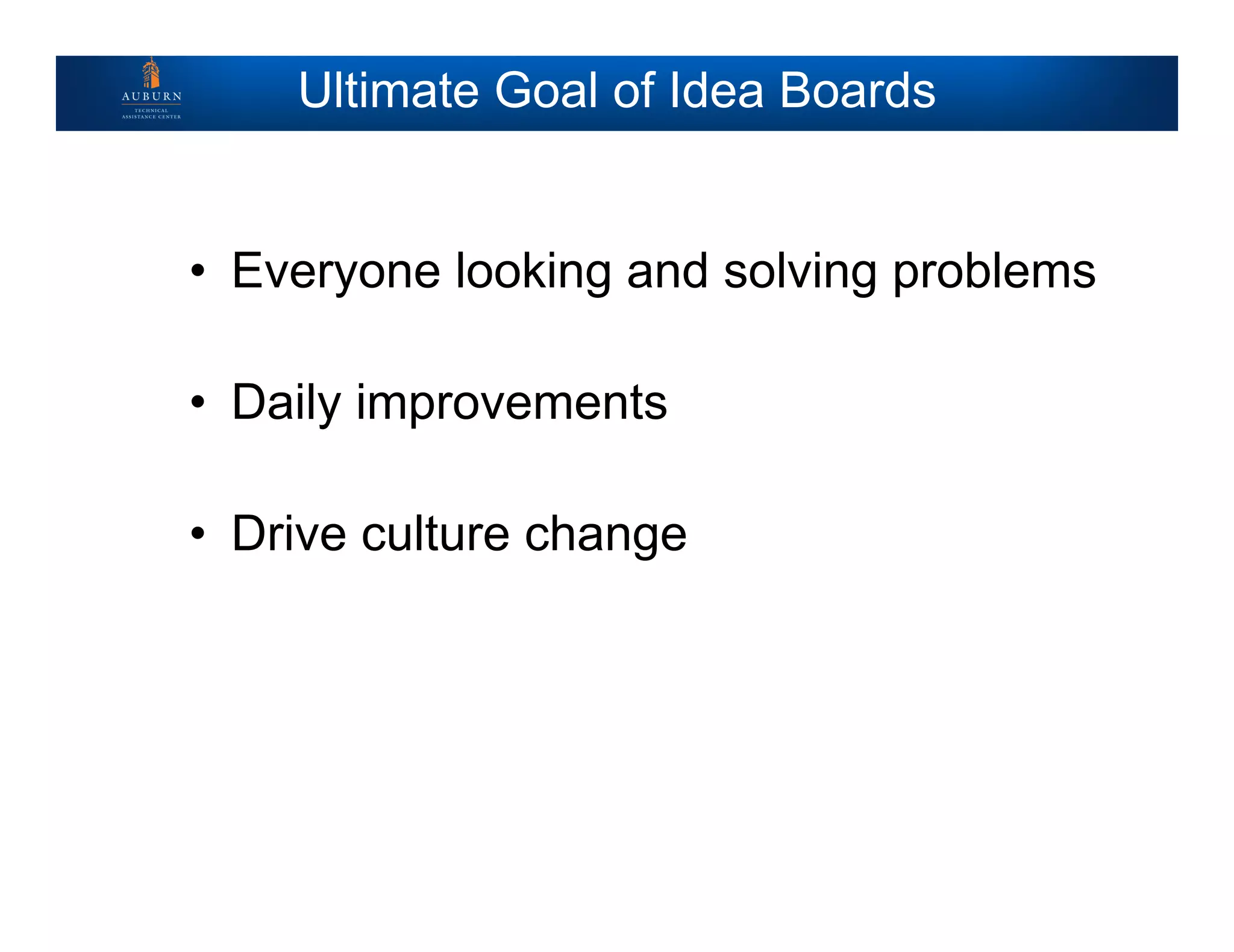 Ultimate Goal of Idea Boards
• Everyone looking and solving problems
• Daily improvements
• Drive culture change
 