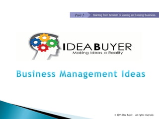 © 2015 Idea Buyer. All rights reserved.
Starting from Scratch or Joining an Existing BusinessPart 2
 