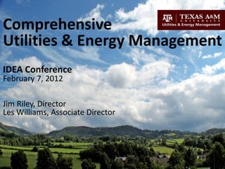  

Comprehensive  
Utilities  &  Energy  Management  
  
  
IDEA  Conference  
February  7,  2012  
  
  
Jim  Riley,  Director  
Les  Williams,  Associate  Director  
  
 