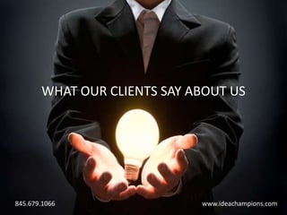 WHAT OUR CLIENTS SAY ABOUT US




845.679.1066                 www.ideachampions.com
 