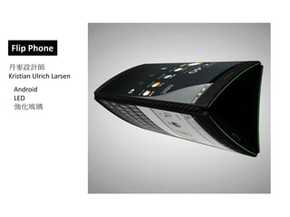 Flip Phone
丹麥設計師
Kristian Ulrich Larsen
 Android
 LED
 強化玻璃
 