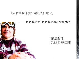「人們需要什麼？還缺些什麼？」

   ───Jake Burton, Jake Burton Carpenter
 