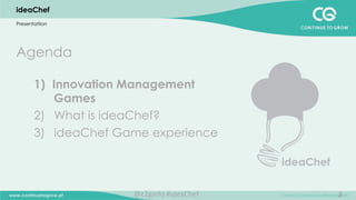 2
ideaChef
Presentatiion
Agenda
1)  Innovation Management
Games
2)  What is ideaChef?
3)  ideaChef Game experience
@c2ginfo	
  #ideaChef	
  
 
