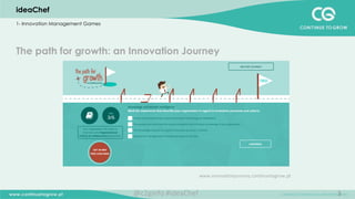 3
www.innova3onjourney.con3nuetogrow.pt	
  
ideaChef
1- Innovation Management Games
The path for growth: an Innovation Journey
@c2ginfo	
  #ideaChef	
  
 