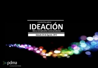 IDEACIÓNIdea y conceptualiza nuevos productos
Sábado 24 de Agosto, 2013
created by pdma
 
